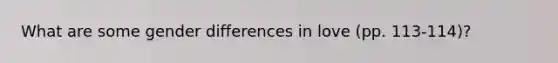 What are some gender differences in love (pp. 113-114)?