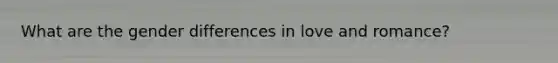 What are the gender differences in love and romance?