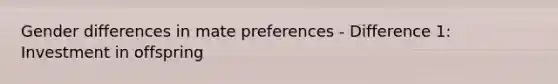 Gender differences in mate preferences - Difference 1: Investment in offspring