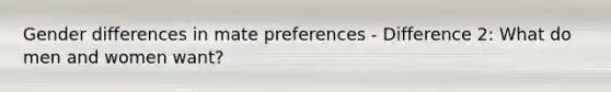 Gender differences in mate preferences - Difference 2: What do men and women want?