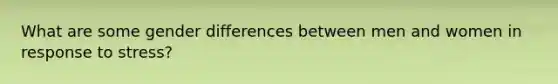 What are some gender differences between men and women in response to stress?