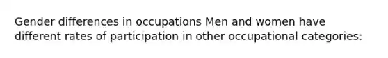 Gender differences in occupations Men and women have different rates of participation in other occupational categories: