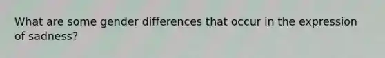 What are some gender differences that occur in the expression of sadness?