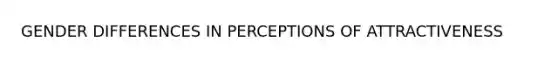 GENDER DIFFERENCES IN PERCEPTIONS OF ATTRACTIVENESS