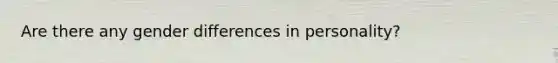 Are there any gender differences in personality?