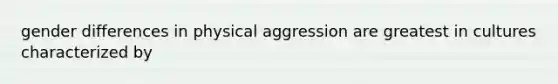 gender differences in physical aggression are greatest in cultures characterized by