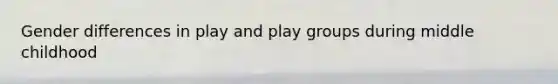 Gender differences in play and play groups during middle childhood