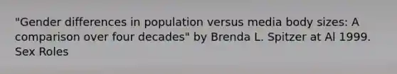 "Gender differences in population versus media body sizes: A comparison over four decades" by Brenda L. Spitzer at Al 1999. Sex Roles