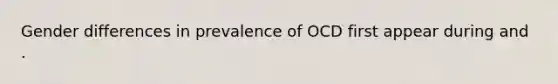 Gender differences in prevalence of OCD first appear during and .