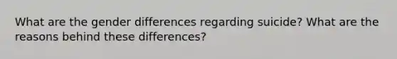 What are the gender differences regarding suicide? What are the reasons behind these differences?