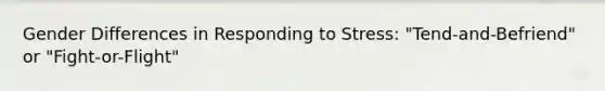 Gender Differences in Responding to Stress: "Tend-and-Befriend" or "Fight-or-Flight"