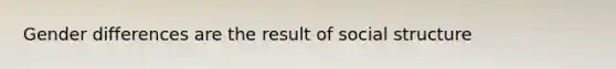 Gender differences are the result of social structure