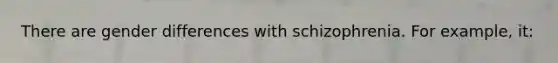 There are gender differences with schizophrenia. For example, it: