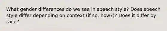 What gender differences do we see in speech style? Does speech style differ depending on context (if so, how?)? Does it differ by race?