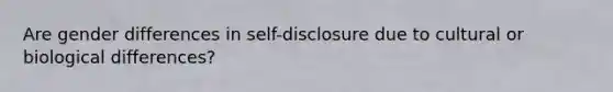 Are gender differences in self-disclosure due to cultural or biological differences?