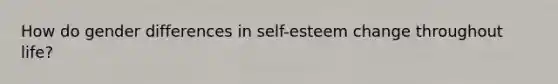 How do gender differences in self-esteem change throughout life?