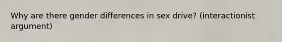 Why are there gender differences in sex drive? (interactionist argument)