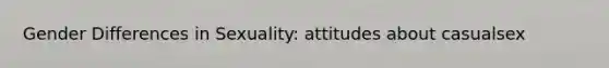 Gender Differences in Sexuality: attitudes about casualsex