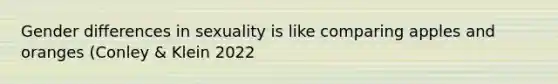 Gender differences in sexuality is like comparing apples and oranges (Conley & Klein 2022