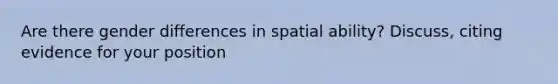 Are there gender differences in spatial ability? Discuss, citing evidence for your position