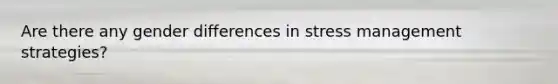 Are there any gender differences in stress management strategies?