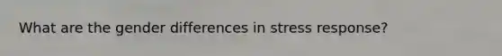 What are the gender differences in stress response​?