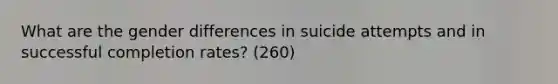 What are the gender differences in suicide attempts and in successful completion rates? (260)