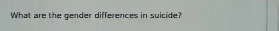 What are the gender differences in suicide?