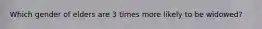 Which gender of elders are 3 times more likely to be widowed?