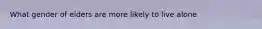 What gender of elders are more likely to live alone
