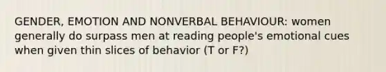 GENDER, EMOTION AND NONVERBAL BEHAVIOUR: women generally do surpass men at reading people's emotional cues when given thin slices of behavior (T or F?)