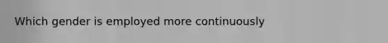 Which gender is employed more continuously