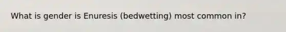 What is gender is Enuresis (bedwetting) most common in?