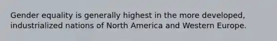 Gender equality is generally highest in the more developed, industrialized nations of North America and Western Europe.