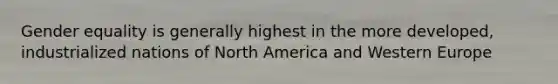 Gender equality is generally highest in the more developed, industrialized nations of North America and Western Europe