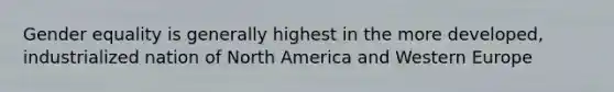 Gender equality is generally highest in the more developed, industrialized nation of North America and Western Europe