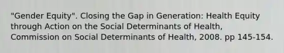 "Gender Equity". Closing the Gap in Generation: Health Equity through Action on the Social Determinants of Health, Commission on Social Determinants of Health, 2008. pp 145-154.