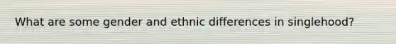 What are some gender and ethnic differences in singlehood?