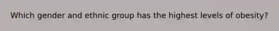 Which gender and ethnic group has the highest levels of obesity?