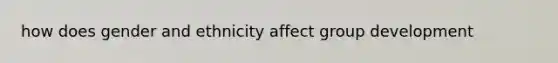 how does gender and ethnicity affect group development