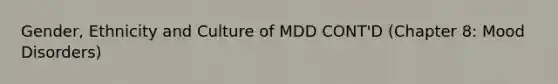 Gender, Ethnicity and Culture of MDD CONT'D (Chapter 8: Mood Disorders)