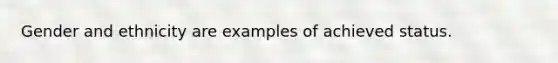 Gender and ethnicity are examples of achieved status.