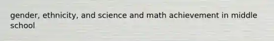 gender, ethnicity, and science and math achievement in middle school