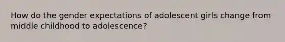 How do the gender expectations of adolescent girls change from middle childhood to adolescence?