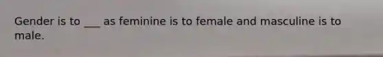 Gender is to ___ as feminine is to female and masculine is to male.