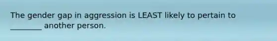 The gender gap in aggression is LEAST likely to pertain to ________ another person.