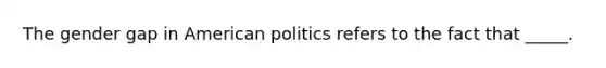 The gender gap in American politics refers to the fact that _____.