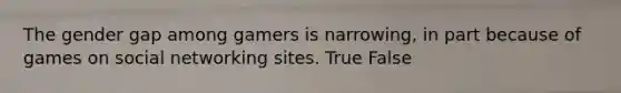 The gender gap among gamers is narrowing, in part because of games on social networking sites. True False