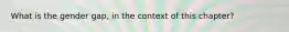 What is the gender gap, in the context of this chapter?