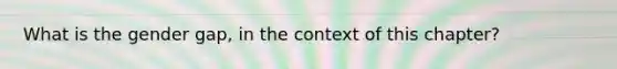 What is the gender gap, in the context of this chapter?